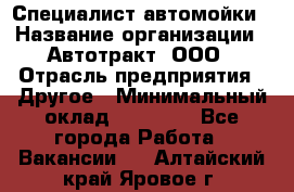 Специалист автомойки › Название организации ­ Автотракт, ООО › Отрасль предприятия ­ Другое › Минимальный оклад ­ 20 000 - Все города Работа » Вакансии   . Алтайский край,Яровое г.